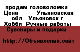 продам головоломки › Цена ­ 150 - Ульяновская обл., Ульяновск г. Хобби. Ручные работы » Сувениры и подарки   